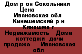 Дом р-он Сокольники › Цена ­ 150 000 - Ивановская обл., Кинешемский р-н, Кинешма г. Недвижимость » Дома, коттеджи, дачи продажа   . Ивановская обл.